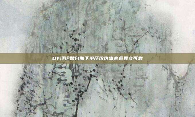 DY评论赞自助下单压价优惠套餐真实可靠