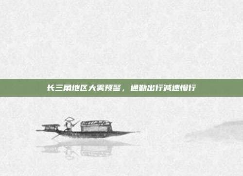 长三角地区大雾预警，通勤出行减速慢行