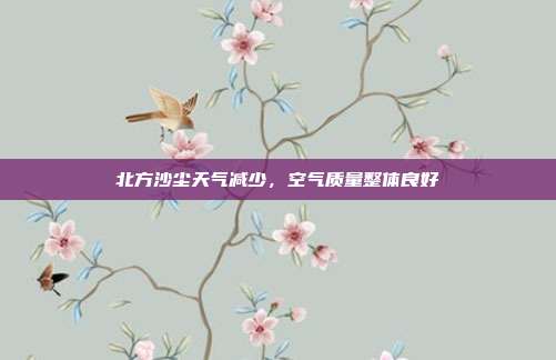 北方沙尘天气减少，空气质量整体良好