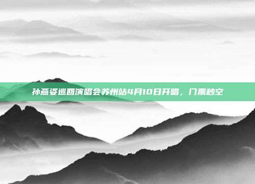 孙燕姿巡回演唱会苏州站4月10日开唱，门票秒空