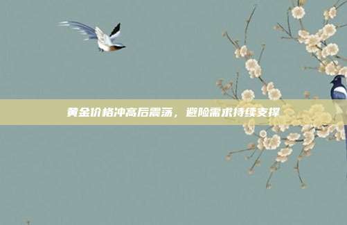 黄金价格冲高后震荡，避险需求持续支撑