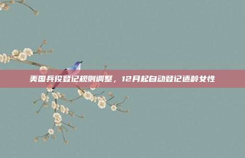 美国兵役登记规则调整，12月起自动登记适龄女性