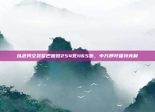 以色列空袭黎巴嫩致254死1165伤，中方呼吁保持克制