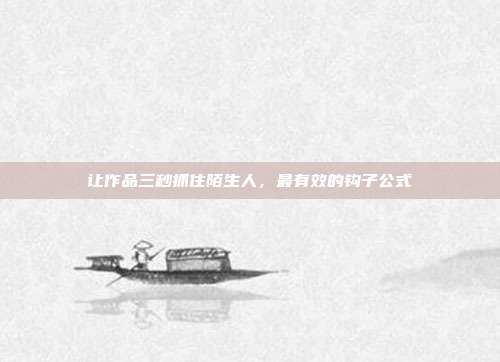 让作品三秒抓住陌生人，最有效的钩子公式