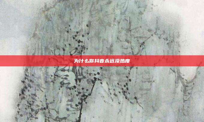 为什么你抖音永远没热度