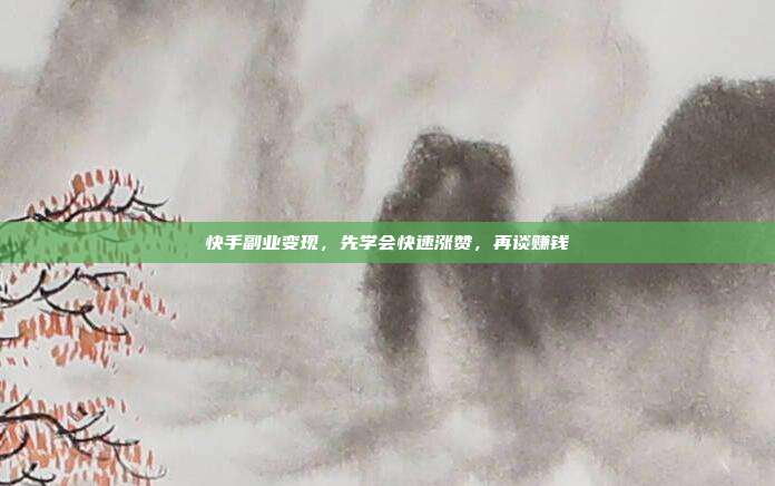 快手副业变现，先学会快速涨赞，再谈赚钱