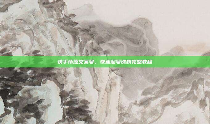快手情感文案号，快速起号涨粉完整教程