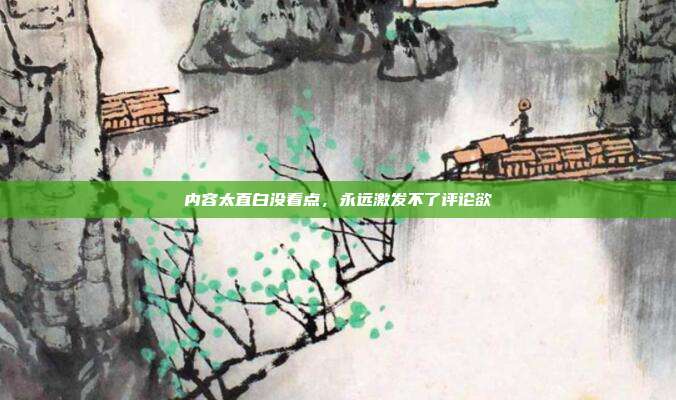 内容太直白没看点，永远激发不了评论欲
