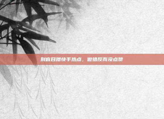 别盲目蹭快手热点，做错反而没点赞