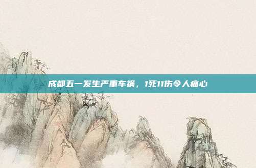 成都五一发生严重车祸，1死11伤令人痛心