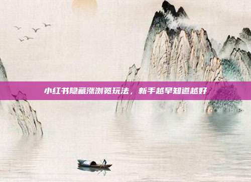 小红书隐藏涨浏览玩法，新手越早知道越好