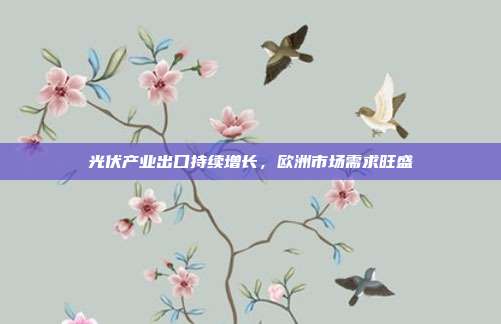 光伏产业出口持续增长，欧洲市场需求旺盛