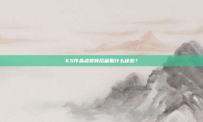 KS作品点赞背后藏着什么秘密?