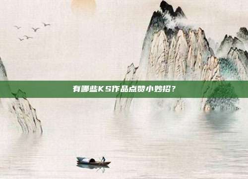 有哪些KS作品点赞小妙招?