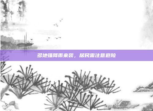 多地强降雨来袭,居民需注意避险