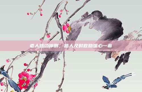 老人路边摔倒,路人及时救助暖心一幕