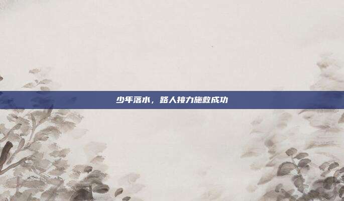少年落水,路人接力施救成功