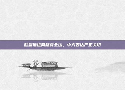 欧盟推进网络安全法,中方表达严正关切