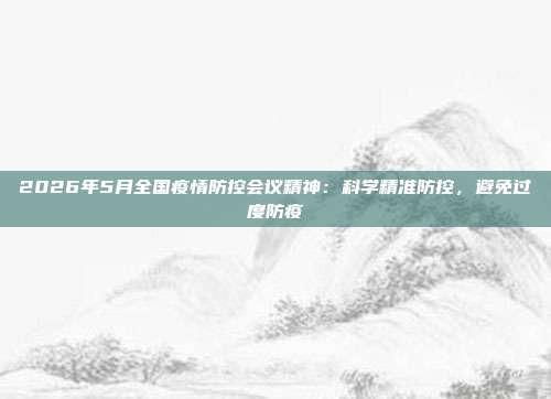 2026年5月全国疫情防控会议精神：科学精准防控，避免过度防疫