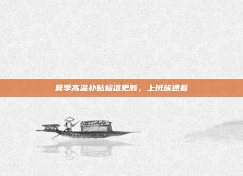 夏季高温补贴标准更新，上班族速看