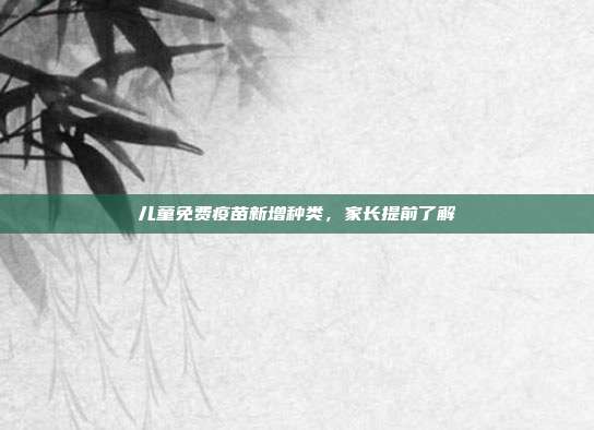 儿童免费疫苗新增种类，家长提前了解
