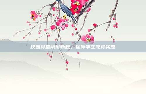 校园食堂限价新规，保障学生吃得实惠