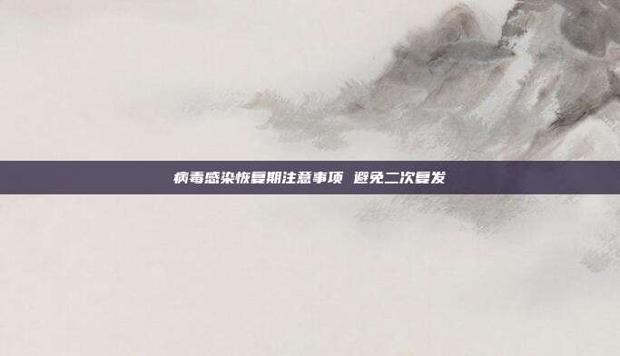 病毒感染恢复期注意事项 避免二次复发