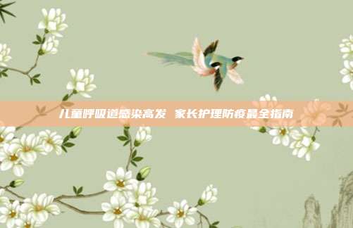 儿童呼吸道感染高发 家长护理防疫最全指南