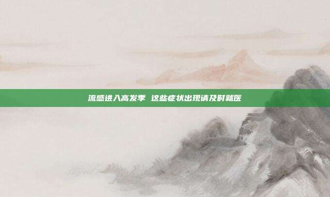 流感进入高发季 这些症状出现请及时就医