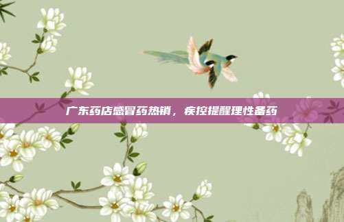 广东药店感冒药热销,疾控提醒理性备药