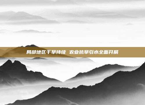局部地区干旱持续 农业抗旱引水全面开展