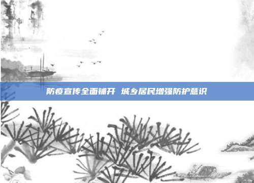 防疫宣传全面铺开 城乡居民增强防护意识