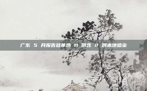 广东 5 月报告登革热 11 例含 2 例本地感染