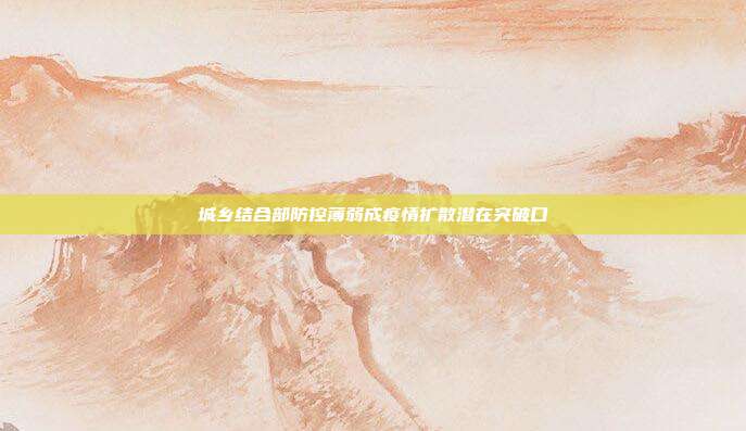 城乡结合部防控薄弱成疫情扩散潜在突破口