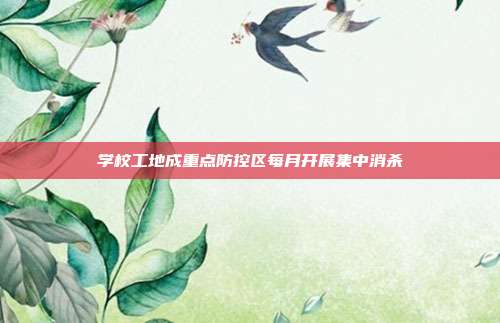 学校工地成重点防控区每月开展集中消杀