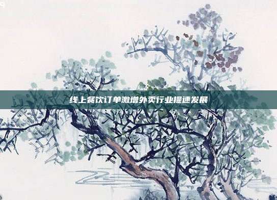 线上餐饮订单激增外卖行业提速发展