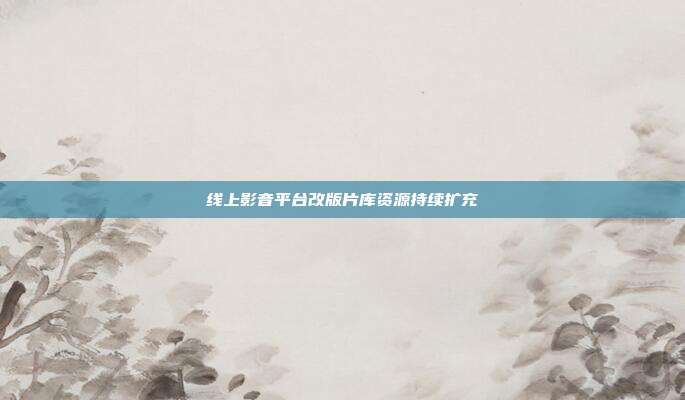 线上影音平台改版片库资源持续扩充