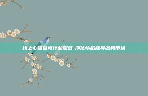 线上心理咨询行业规范-净化情绪疏导服务市场