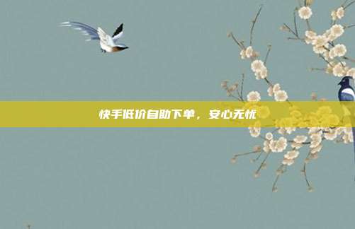 快手低价自助下单，安心无忧