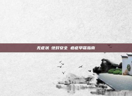 无症状≠绝对安全 癌症早筛指南