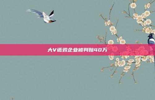 大V诋毁企业被判赔40万
