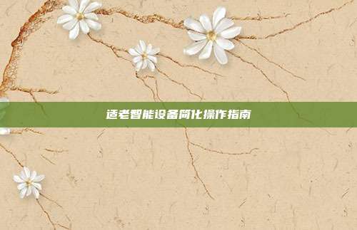 适老智能设备简化操作指南