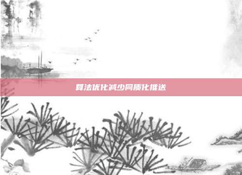 算法优化减少同质化推送