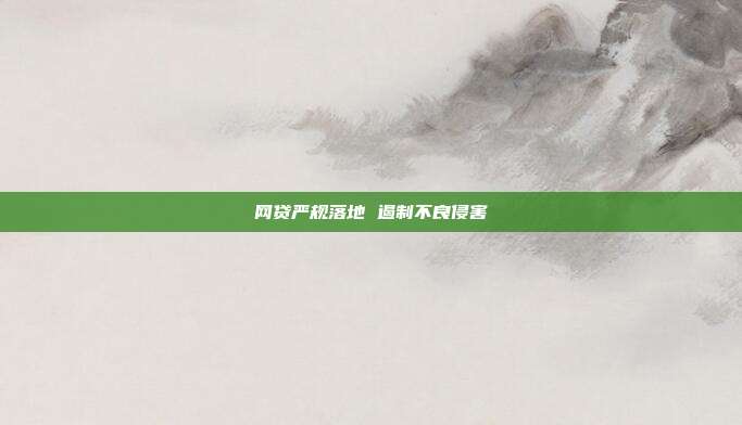 网贷严规落地 遏制不良侵害