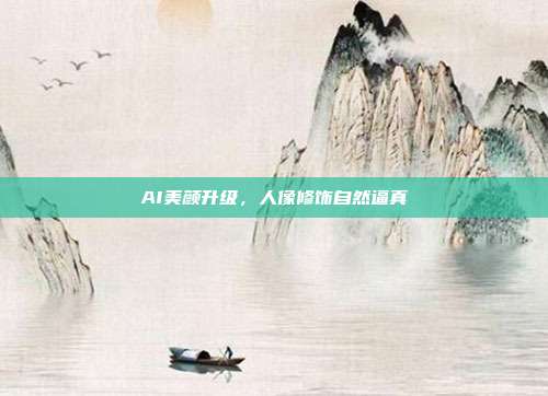 AI美颜升级，人像修饰自然逼真