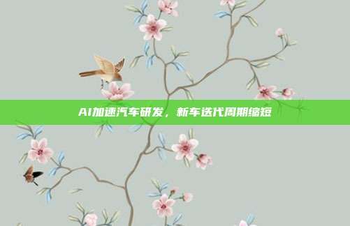 AI加速汽车研发，新车迭代周期缩短