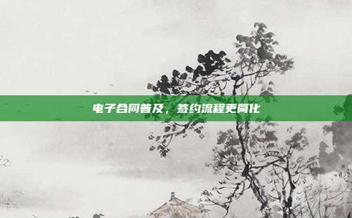 电子合同普及，签约流程更简化