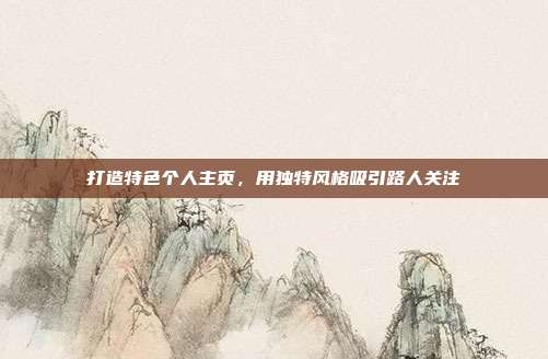 打造特色个人主页,用独特风格吸引路人关注