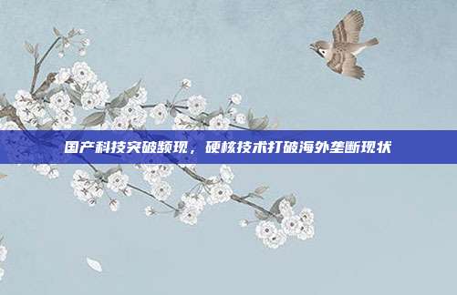 国产科技突破频现，硬核技术打破海外垄断现状