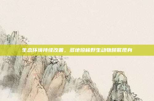生态环境持续改善，多地珍稀野生动物频繁现身